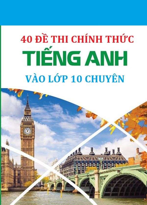 40 Đề Thi Tiếng Anh Chính Thức Vào Lớp 10 Chuyên