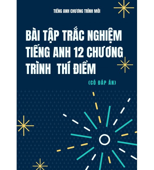 Bài Tập Trắc Nghiệm Tiếng Anh 12 - Chương Trình Thí Điểm (Có Đáp Án)